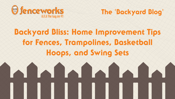 Fenceworks Backyard Bliss: Home Improvement Tips for Fences, Trampolines, Basketball Hoops, and Swing Sets